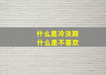 什么是冷淡期 什么是不喜欢